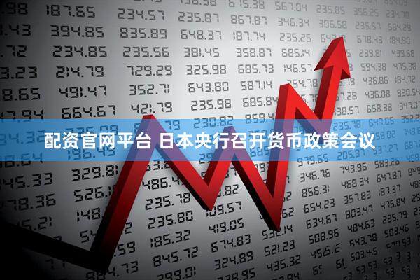 配资官网平台 日本央行召开货币政策会议
