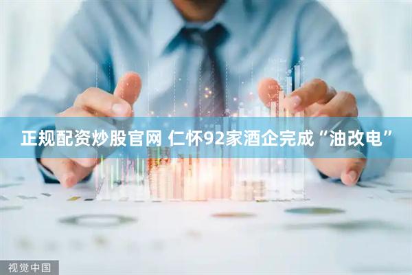 正规配资炒股官网 仁怀92家酒企完成“油改电”