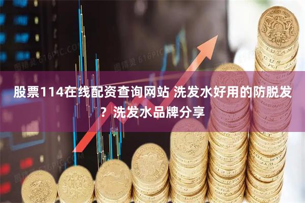 股票114在线配资查询网站 洗发水好用的防脱发？洗发水品牌分享