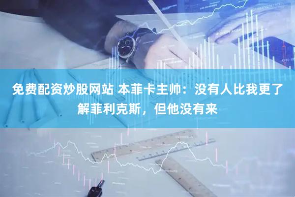 免费配资炒股网站 本菲卡主帅：没有人比我更了解菲利克斯，但他没有来