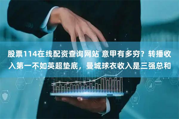 股票114在线配资查询网站 意甲有多穷？转播收入第一不如英超垫底，曼城球衣收入是三强总和