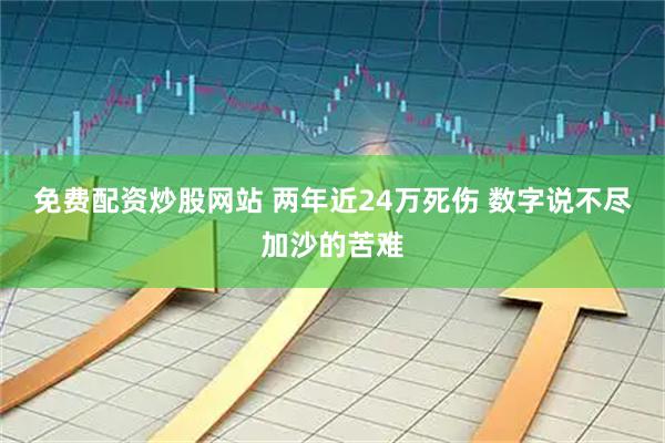 免费配资炒股网站 两年近24万死伤 数字说不尽加沙的苦难