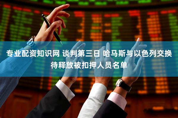 专业配资知识网 谈判第三日 哈马斯与以色列交换待释放被扣押人员名单