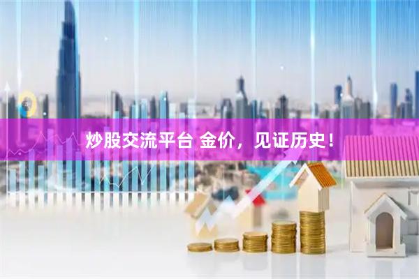 炒股交流平台 金价，见证历史！